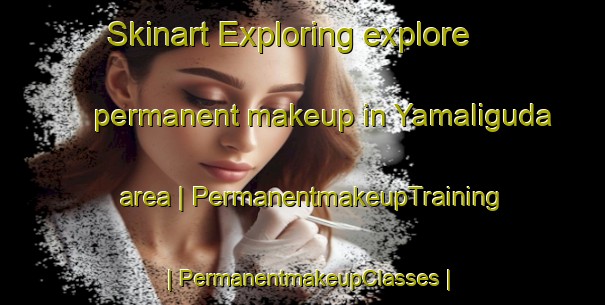 Skinart Exploring explore permanent makeup in Yamaliguda area | PermanentmakeupTraining | PermanentmakeupClasses | SkinartTraining-India
